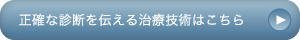 正確な診断を伝える治療技術はこちら