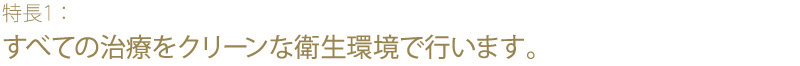 すべての治療をクリーンな衛生環境で行います。